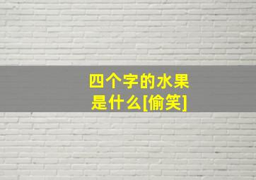 四个字的水果是什么[偷笑]